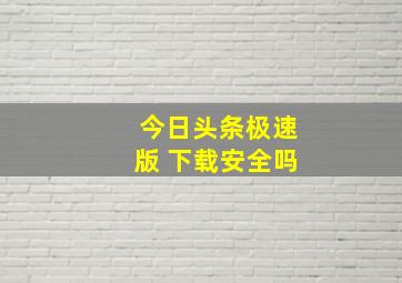 今日头条极速版 下载安全吗